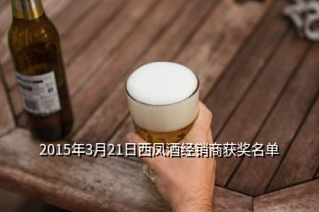 2015年3月21日西凤酒经销商获奖名单