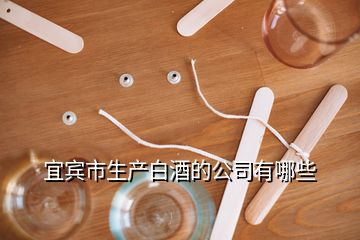 宜宾市生产白酒的公司有哪些