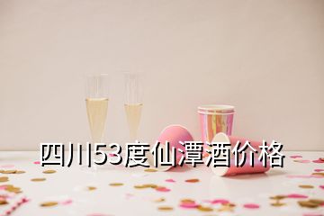 四川53度仙潭酒价格