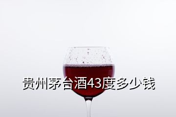 贵州茅台酒43度多少钱