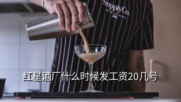 红星酒厂什么时候发工资20几号