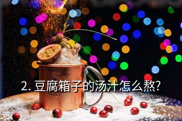 2. 豆腐箱子的汤汁怎么熬?