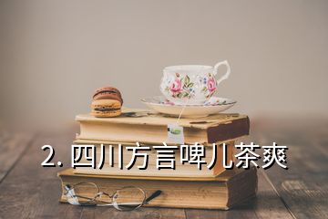 2. 四川方言啤儿茶爽
