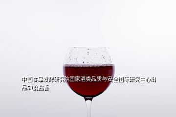 中国食品发酵研究院国家酒类品质与安全国际研究中心出品53度酱香