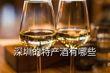 深圳的特产酒有哪些