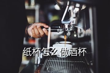 纸杯怎么做酒杯