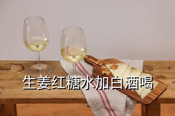 生姜红糖水加白酒喝