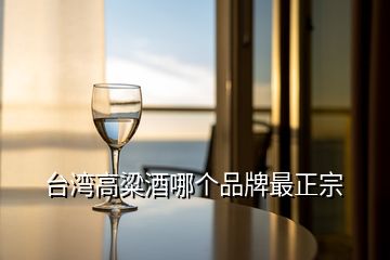台湾高粱酒哪个品牌最正宗