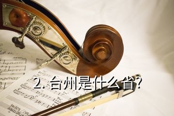 2. 台州是什么省?