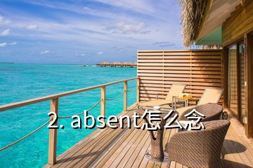 2. absent怎么念