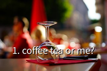 1. coffee tea or me?