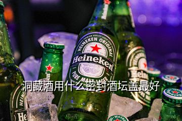 洞藏酒用什么密封酒坛盖最好