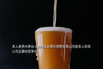 本人是贵州茅台人贵州征台酒业销售有限公司是本人的本公司主要经营茅台