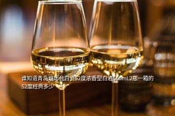 谁知道青岛琅琊台白瓷52度浓香型白酒500mL2瓶一箱的52度经典多少