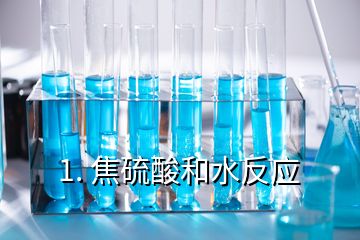 1. 焦硫酸和水反应