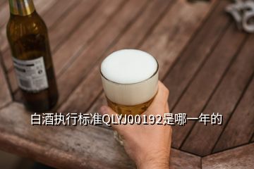白酒执行标准QLYJ00192是哪一年的