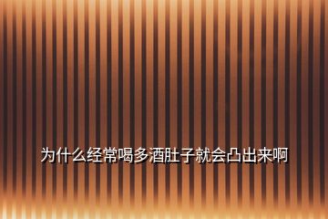 为什么经常喝多酒肚子就会凸出来啊