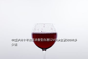 中国泸州十年陈窖浓香型白酒52V0I净含量500MI多少钱