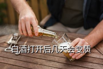 白酒打开后几天会变质