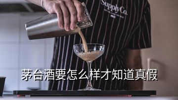 茅台酒要怎么样才知道真假