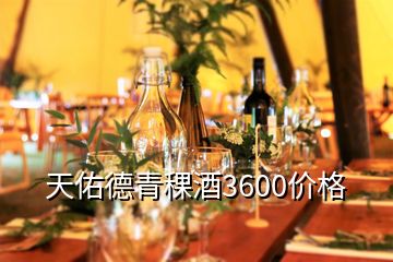 天佑德青稞酒3600价格