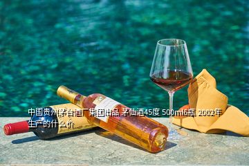 中国贵州茅台酒厂集团出品 茅仙酒45度 500ml6瓶 2002年生产的什么价