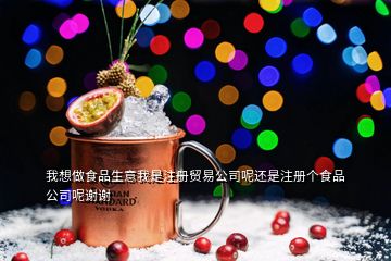 我想做食品生意我是注册贸易公司呢还是注册个食品公司呢谢谢