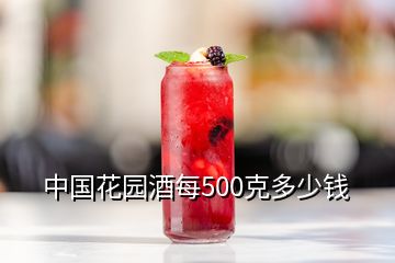 中国花园酒每500克多少钱