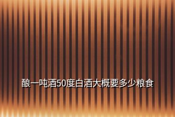酿一吨酒50度白酒大概要多少粮食
