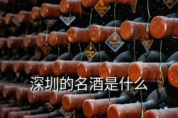 深圳的名酒是什么