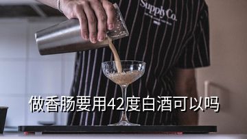 做香肠要用42度白酒可以吗