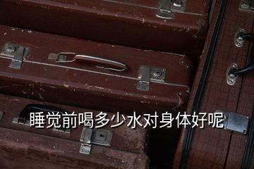 睡觉前喝多少水对身体好呢