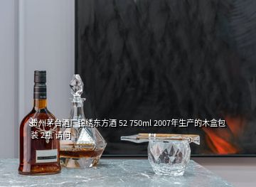 贵州茅台酒厂锦绣东方酒 52 750ml 2007年生产的木盒包装 2瓶 请问