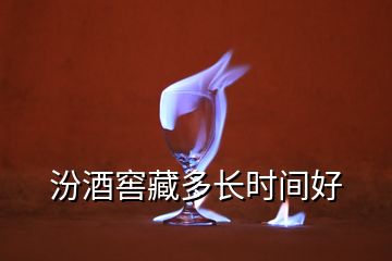 汾酒窖藏多长时间好