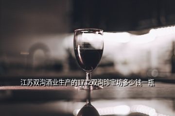 江苏双沟酒业生产的1732双沟珍宝坊多少钱一瓶