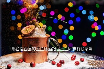 邢台临西县的玉兰缘酒跟吕玉兰同志有联系吗