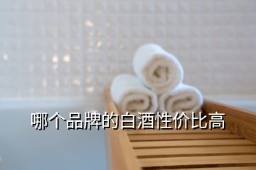 哪个品牌的白酒性价比高