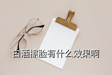 白酒擦脸有什么效果啊