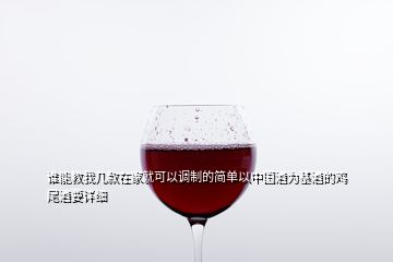 谁能教我几款在家就可以调制的简单以中国酒为基酒的鸡尾酒要详细