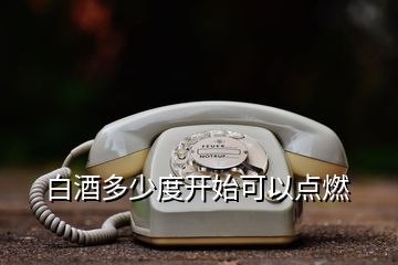 白酒多少度开始可以点燃
