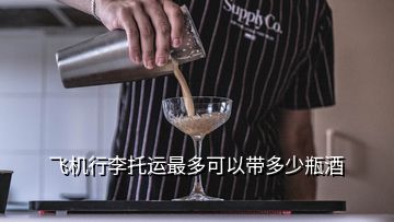 飞机行李托运最多可以带多少瓶酒