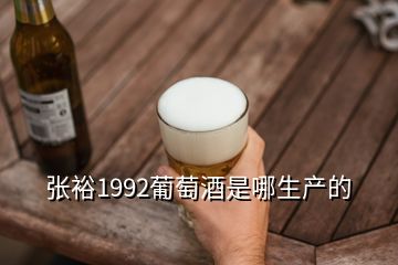 张裕1992葡萄酒是哪生产的