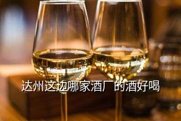 达州这边哪家酒厂的酒好喝