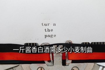 一斤酱香白酒需多少小麦制曲