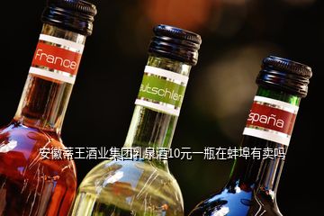 安徽蒂王酒业集团乳泉酒10元一瓶在蚌埠有卖吗