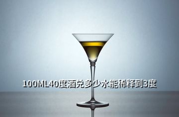 100ML40度酒兑多少水能稀释到3度