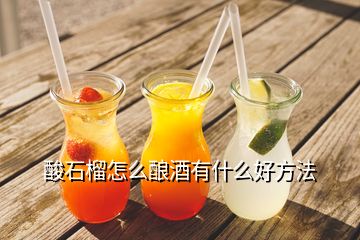 酸石榴怎么酿酒有什么好方法