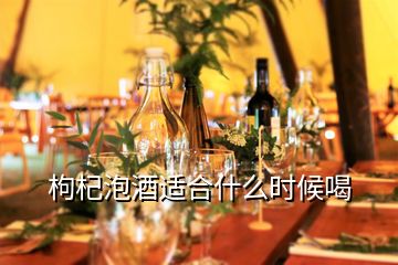 枸杞泡酒适合什么时候喝