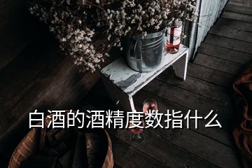 白酒的酒精度数指什么