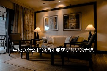 中秋送什么样的酒才能获得领导的青睐